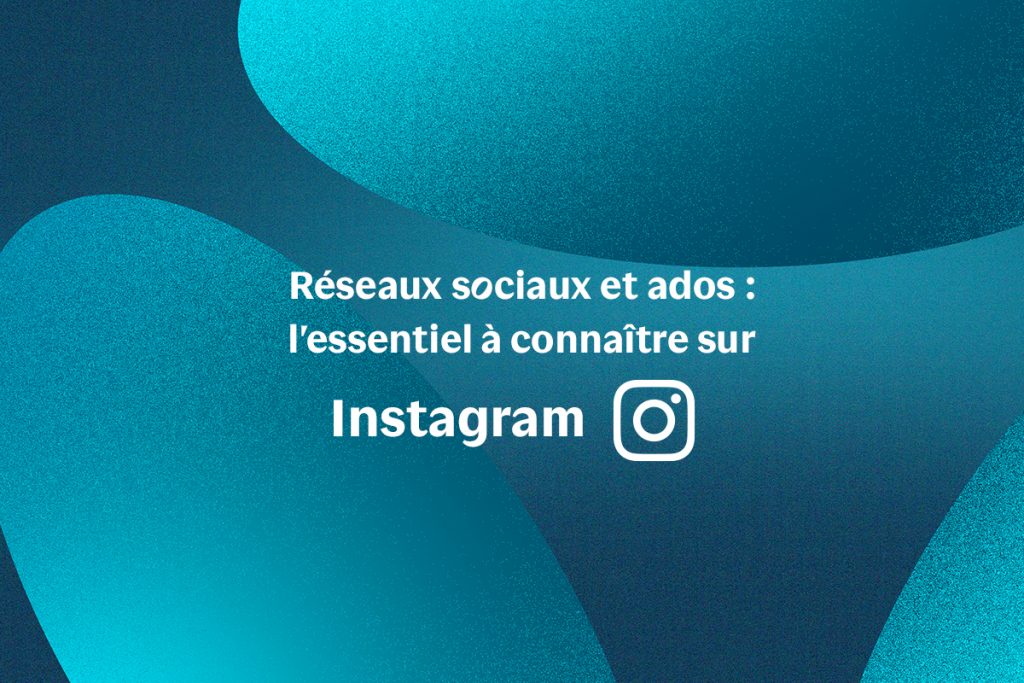 Réseaux sociaux et ados : l'essentiel à connaître sur Instagram