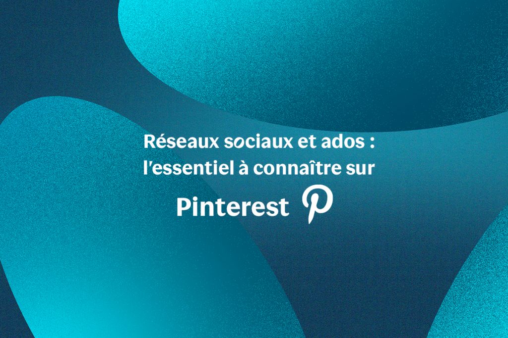 Réseaux sociaux et ados : l'essentiel à connaître sur Pinterest