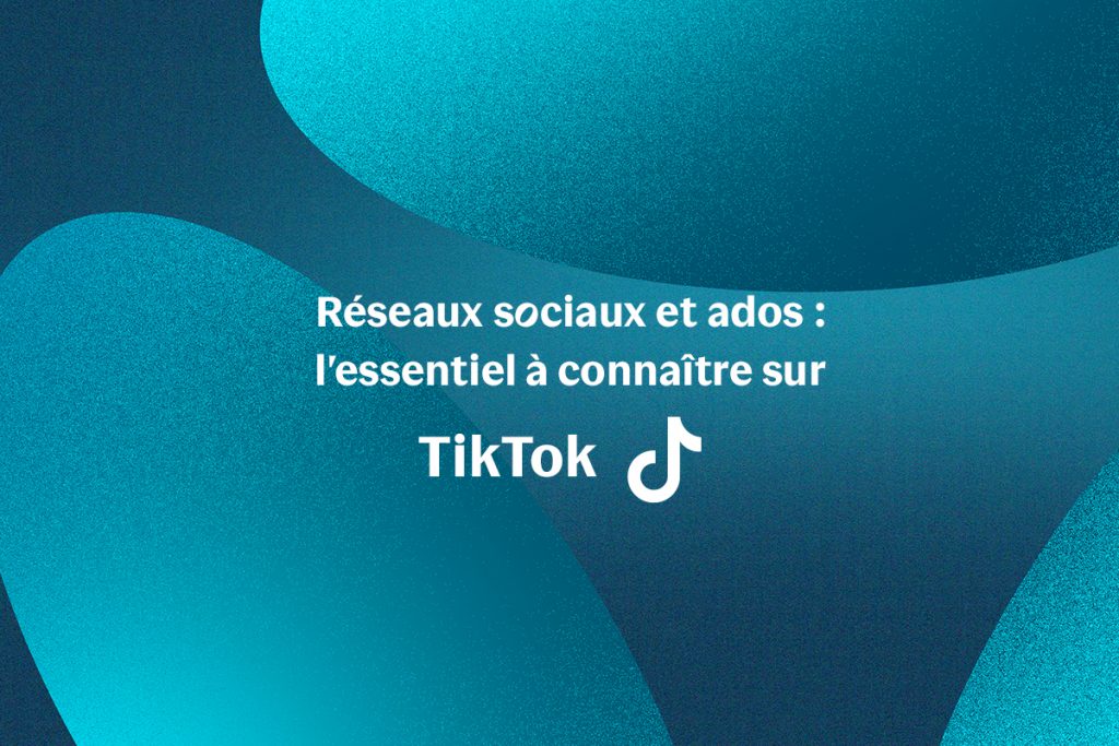 Réseaux sociaux et ados : l'essentiel à connaître sur TikTok